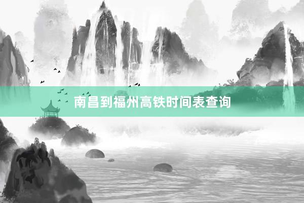 南昌到福州高铁时间表查询