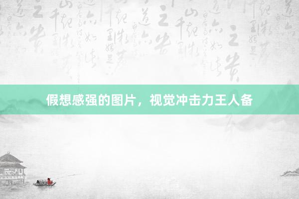 假想感强的图片，视觉冲击力王人备